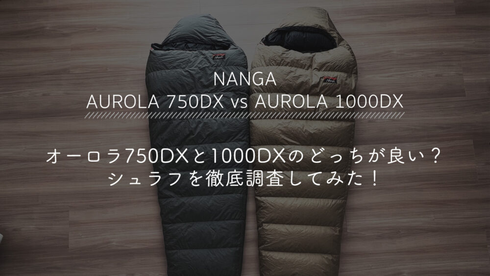 NANGA(ナンガ) オーロラ750DXと1000DXのどっちが良い？シュラフを徹底